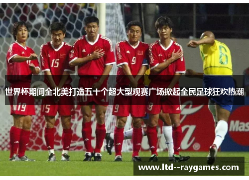 世界杯期间全北美打造五十个超大型观赛广场掀起全民足球狂欢热潮 世界杯期间全北美打造五十个超大型观赛广场掀起全民足球狂欢热潮