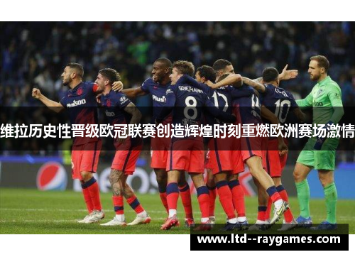 维拉历史性晋级欧冠联赛创造辉煌时刻重燃欧洲赛场激情