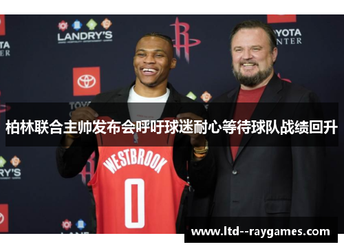 柏林联合主帅发布会呼吁球迷耐心等待球队战绩回升 柏林联合主帅发布会呼吁球迷耐心等待球队战绩回升